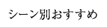 シーン別おすすめ