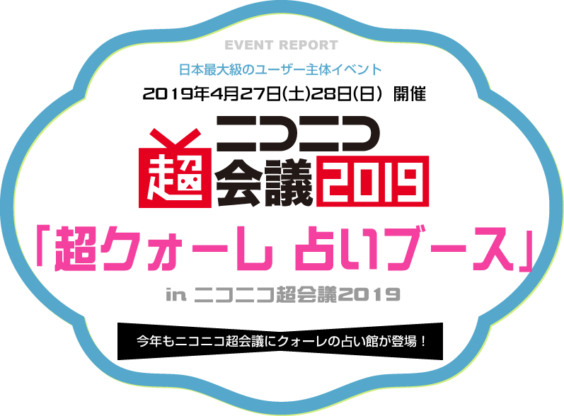 日本最大級のユーザー主体イベント2019年4月27日(土)28日(日）開催「超クォーレ 占いブース」in ニコニコ超会議2019
