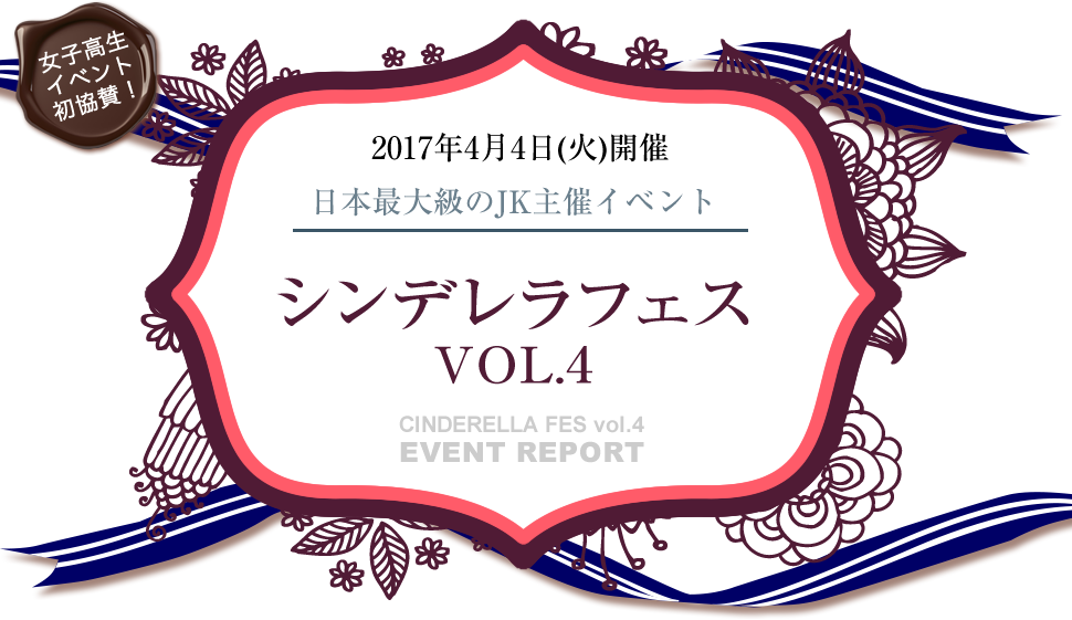 2017年4月4日（火）開催 日本最大級のJK主催イベント シンデレラフェス VOL.4